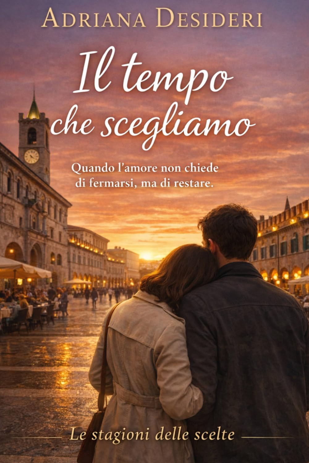 Il tempo che scegliamo: Quando l’amore non chiede di fermarsi, ma di restare (Le stagioni delle scelte)