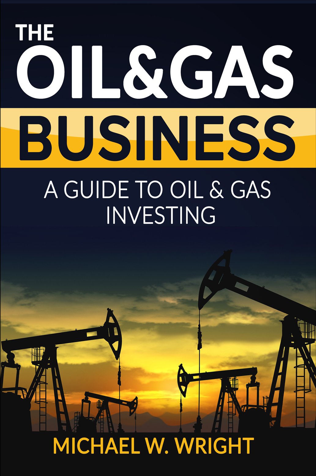The Oil & Gas Business: A Complete Guide to Gas and Oil Investing