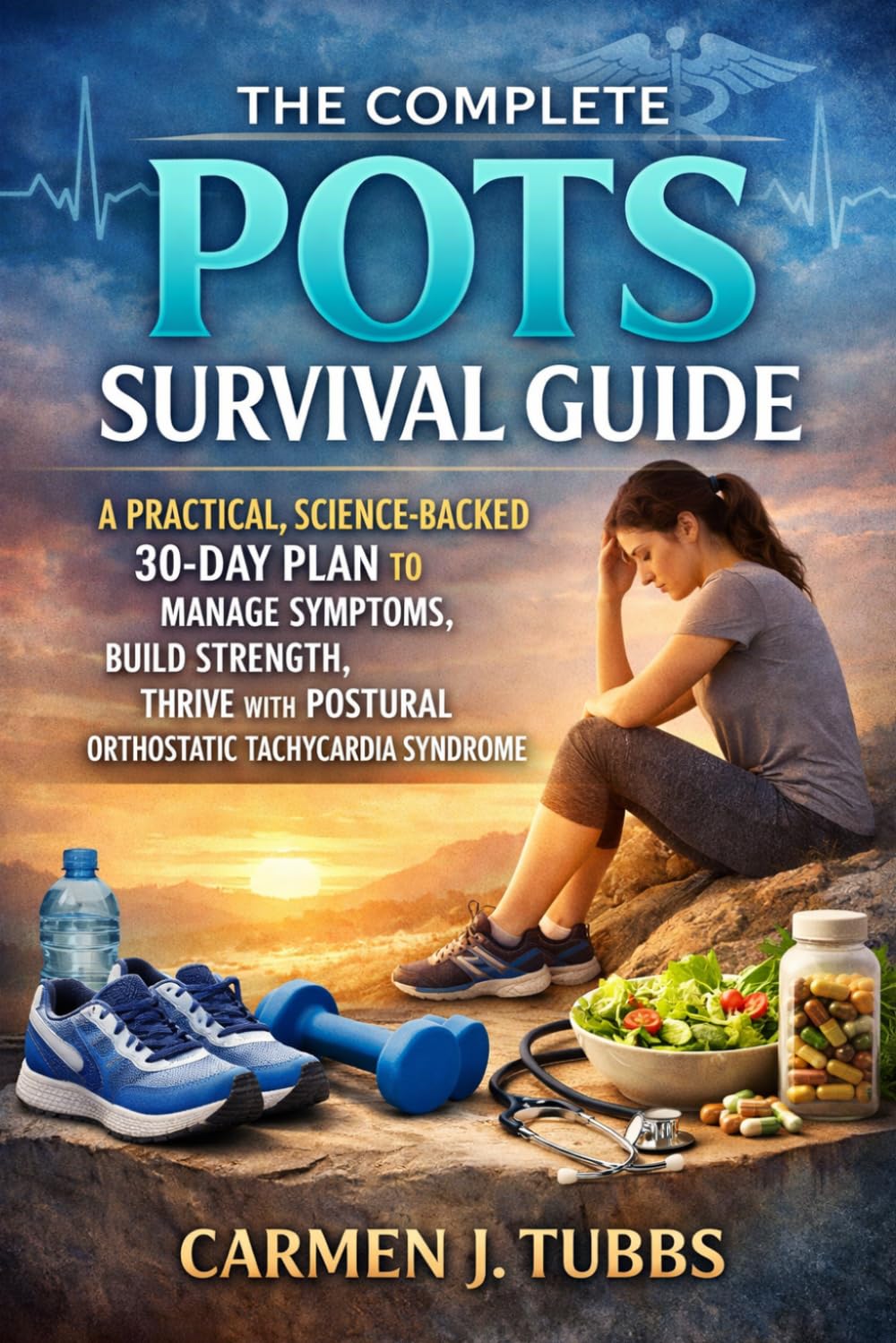 THE COMPLETE POTS SURVIVAL GUIDE: A Practical Science-Backed 30-Day Plan to Manage Symptoms, Build Strength, and Thrive With Postural Orthostatic Tachycardia Syndrome.