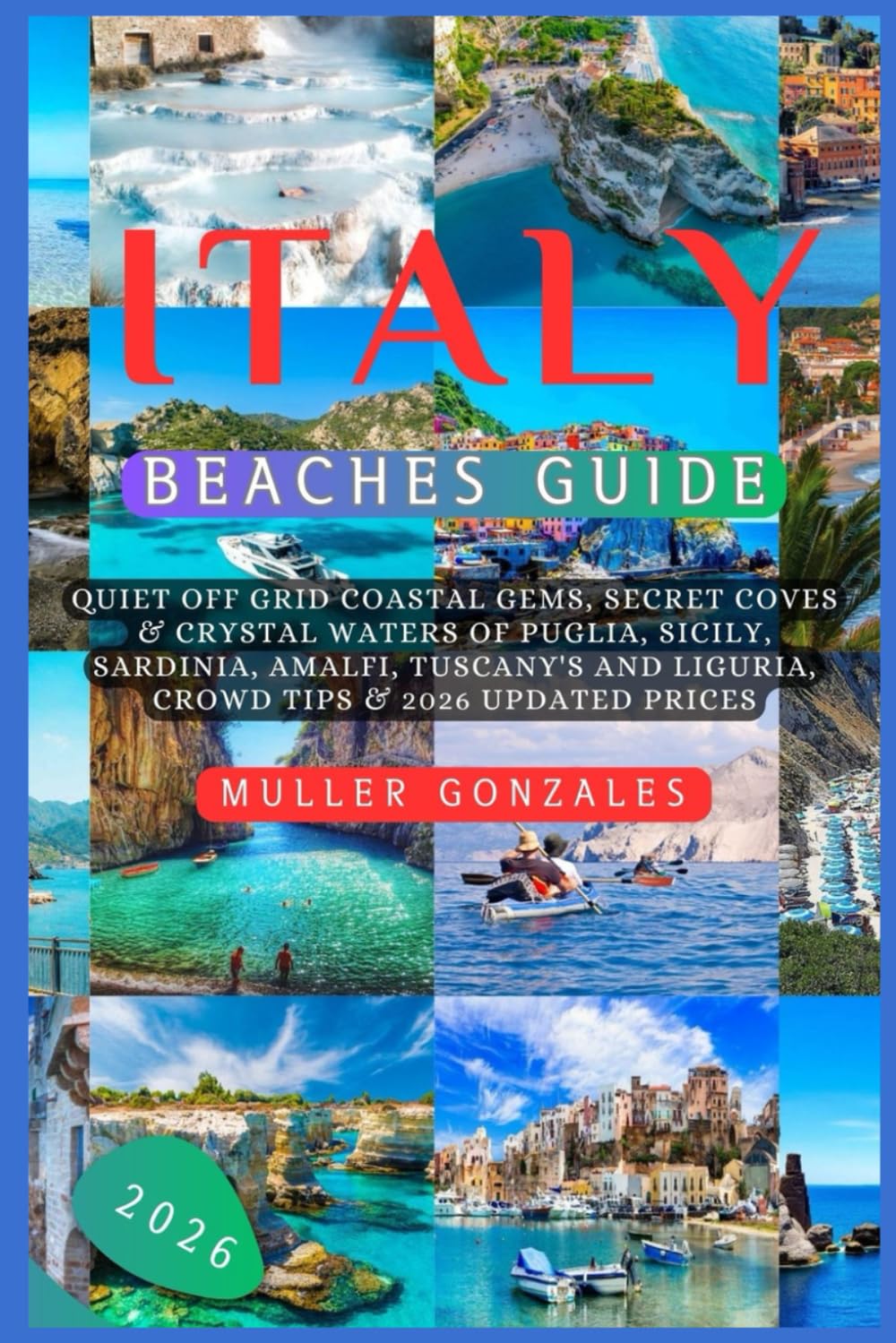 Italy Beaches Guide 2026: Quiet off grid Coastal Gems, Secret Coves & Crystal Waters of Puglia, Sicily, Sardinia, Amalfi, Tuscany's and Liguria, Crowd Tips & 2026 Updated Prices