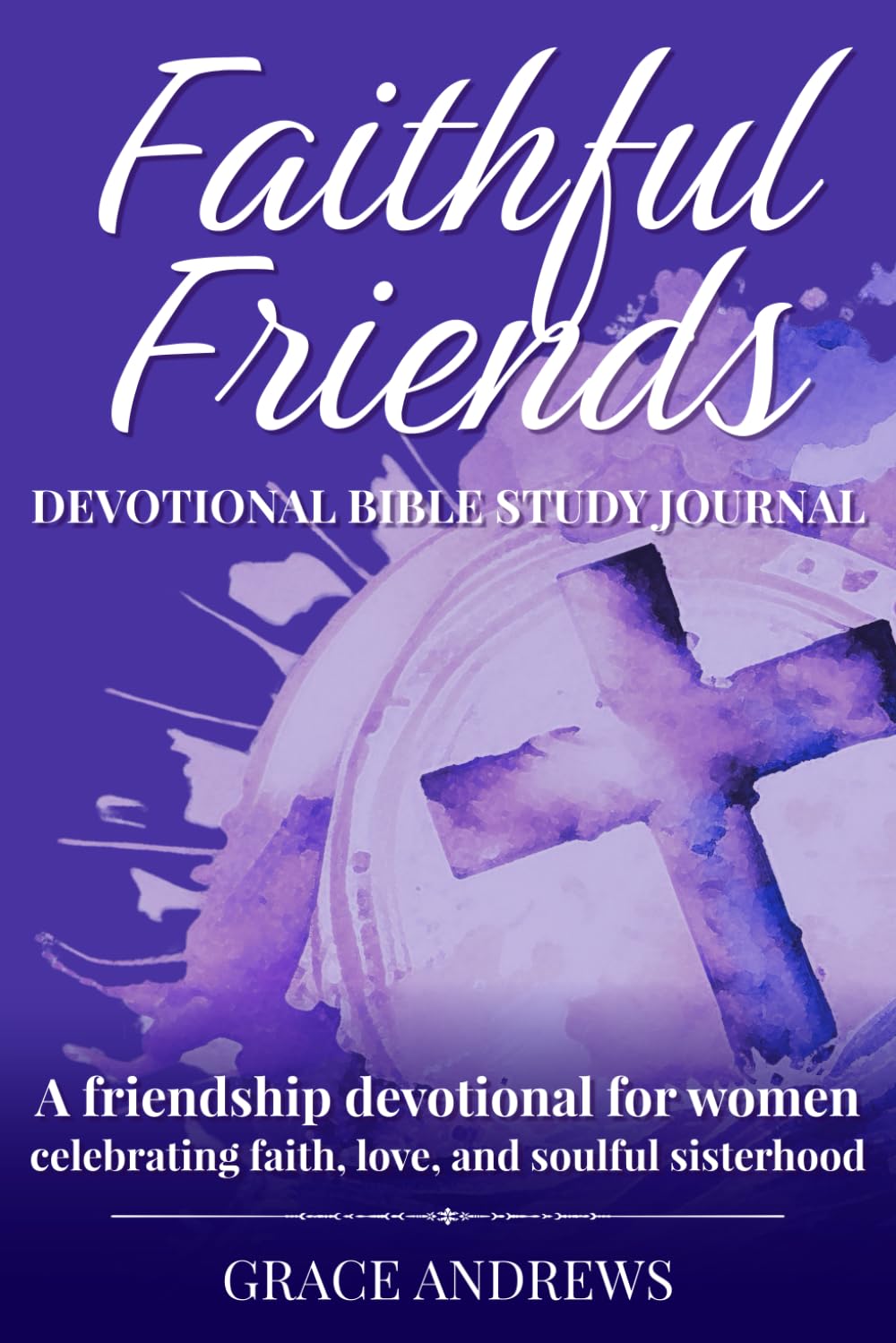 Faithful Friends Devotional Bible Study Journal: A friendship devotional for women celebrating faith, love, and soulful sisterhood