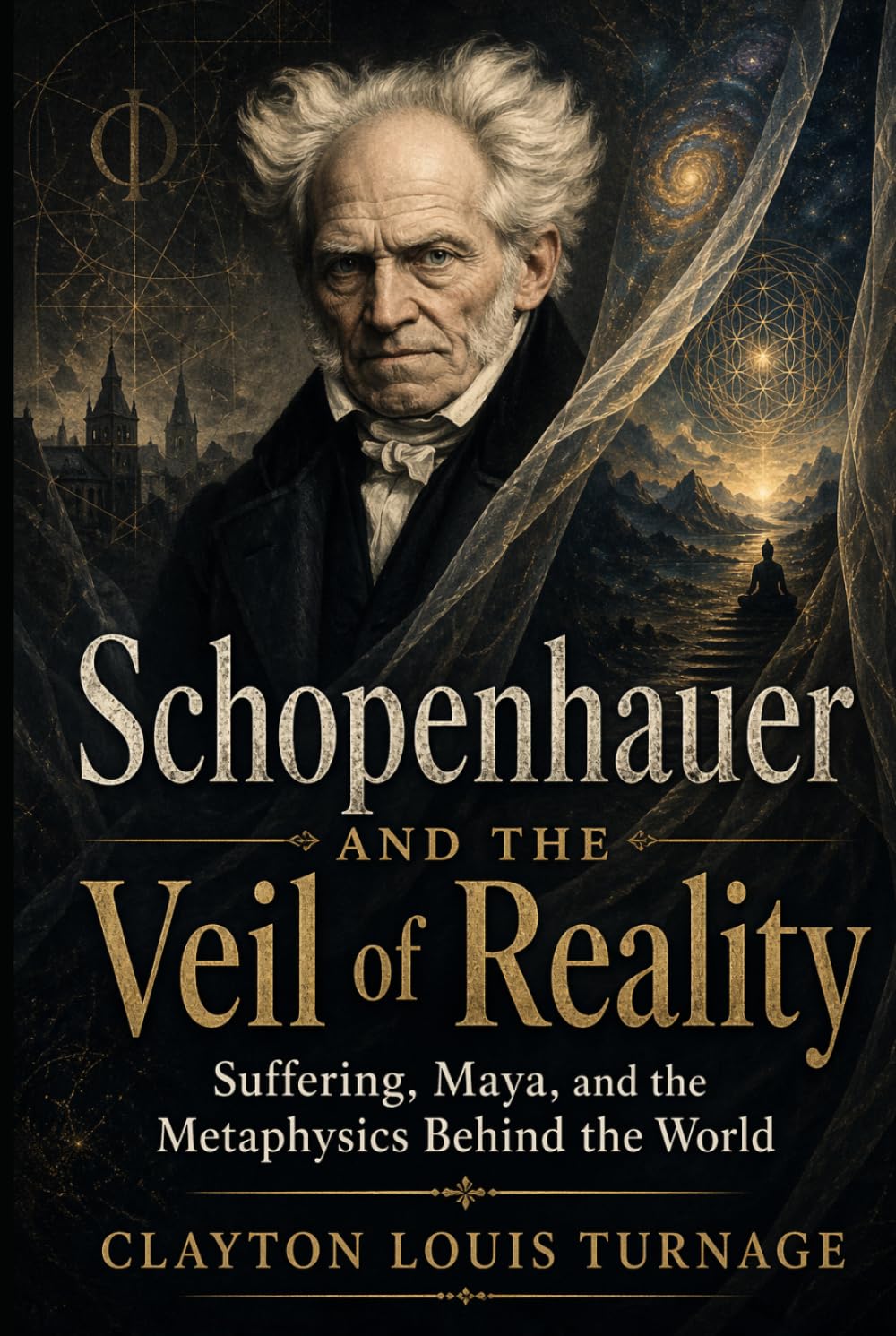 Schopenhauer and the Veil of Reality: Suffering, Maya, and the Metaphysics Behind the World (The Architects of the Unknown: Scientists' Hidden Mystical Beliefs Revealed)