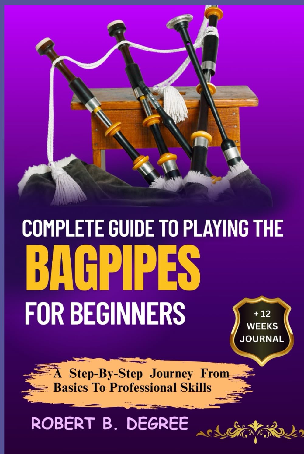 Complete Guide To Playing The Bagpipes For Beginners: A Step-By-Step Journey From Basics To Professional Skills