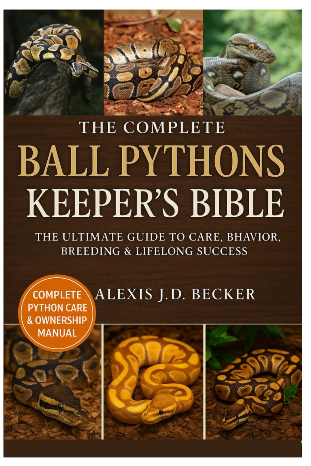 THE COMPLETE BALL PYTHONS KEEPER’S BIBLE: The Ultimate Guide to Care, Behavior, Breeding & Lifelong Success