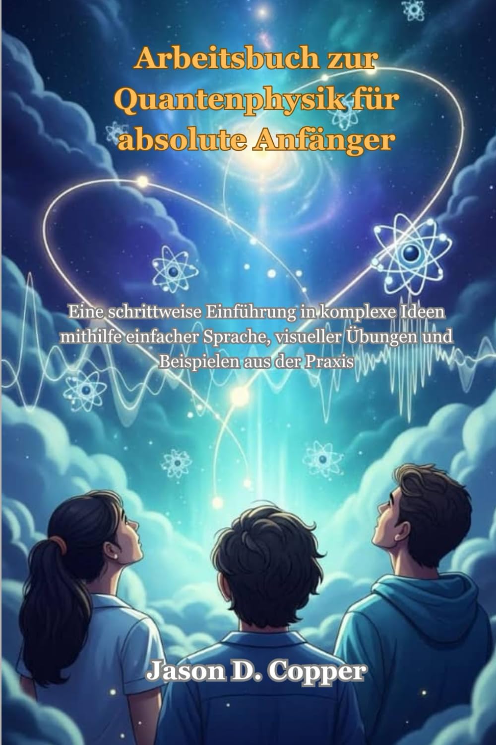 Arbeitsbuch zur Quantenphysik für absolute Anfänger: Eine schrittweise Einführung in komplexe Ideen mithilfe einfacher Sprache, visueller Übungen und Beispielen aus der Praxis