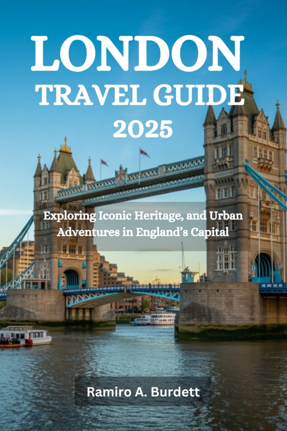 LONDON TRAVEL GUIDE 2025: Exploring Iconic Heritage, and Urban Adventures in England’s Capital