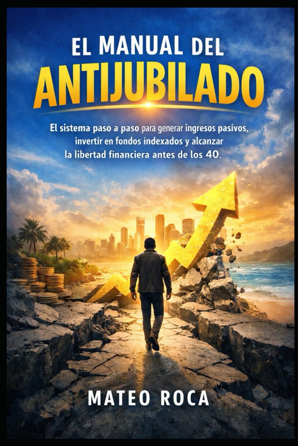 El Manual del Antijubilado: El sistema paso a paso para generar ingresos pasivos, invertir en fondos indexados y alcanzar la libertad financiera antes de los 40.