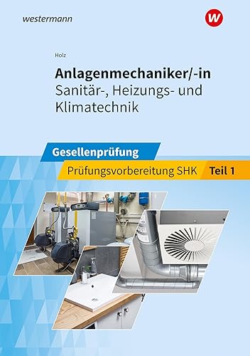 Anlagenmechaniker/-in Sanitär-, Heizungs- und Klimatechnik: Gesellenprüfung Prüfungsvorbereitung Teil 1 (Prüfungsvorbereitung: Anlagenmechaniker/-in Sanitär-, Heizungs- und Klimatechnik)