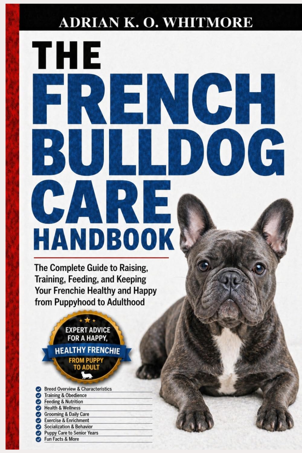 THE FRENCH BULLDOG CARE HANDBOOK: The Complete Guide to Raising, Training, Feeding, and Keeping Your Frenchie Healthy and Happy from Puppyhood to Adulthood