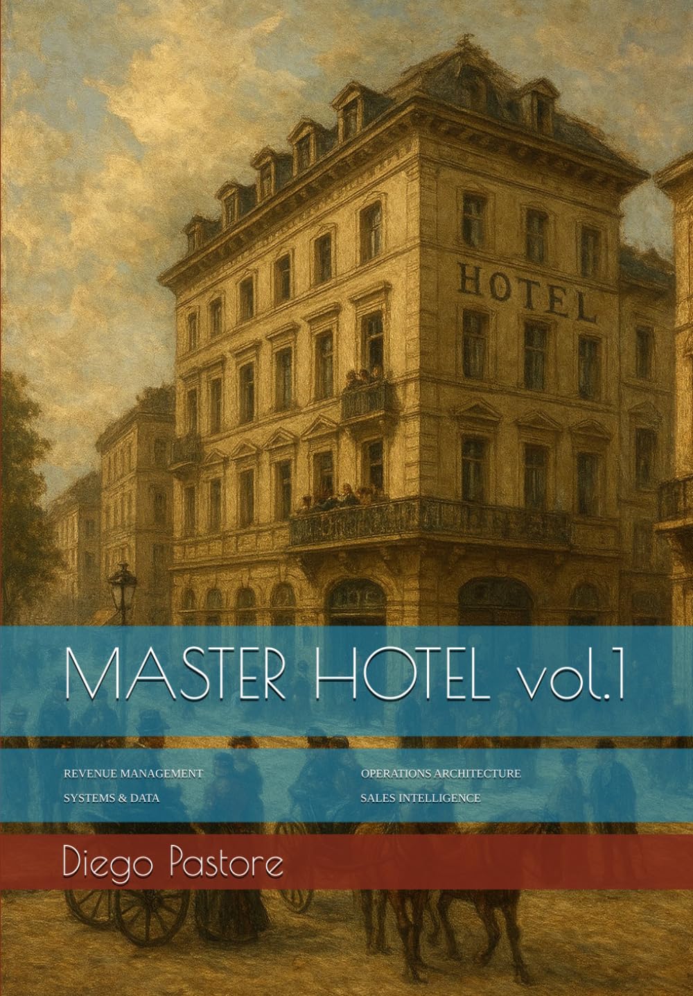MASTER HOTEL vol.1: REVENUE MANAGEMENT OPERATIONS ARCHITECTURE SYSTEMS & DATA SALES INTELLIGENCE