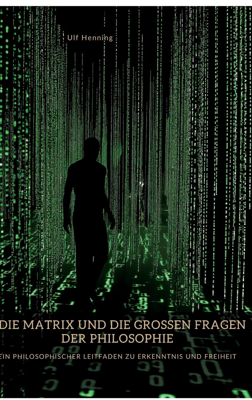 Die Matrix und die großen Fragen der Philosophie: Ein philosophischer Leitfaden zu Erkenntnis und Freiheit