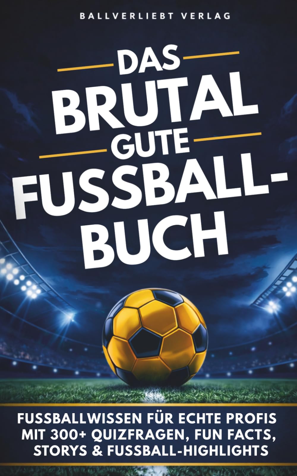 Das brutal gute Fußballbuch: 300+ Quizfragen, Fun Facts, Skandale & Rekorde – das ultimative Fußballwissen für echte Fans | perfektes Geschenk für Männer & Fußballfans