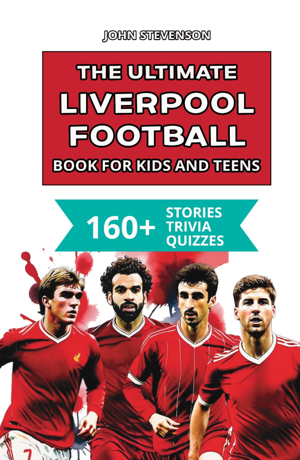 The Ultimate Liverpool Football Book For Kids And Teens: 160+ Fun, Surprising, And Educational Stories And Trivia Quizzes About Players And History (Soccer Books For Kids And Teens)