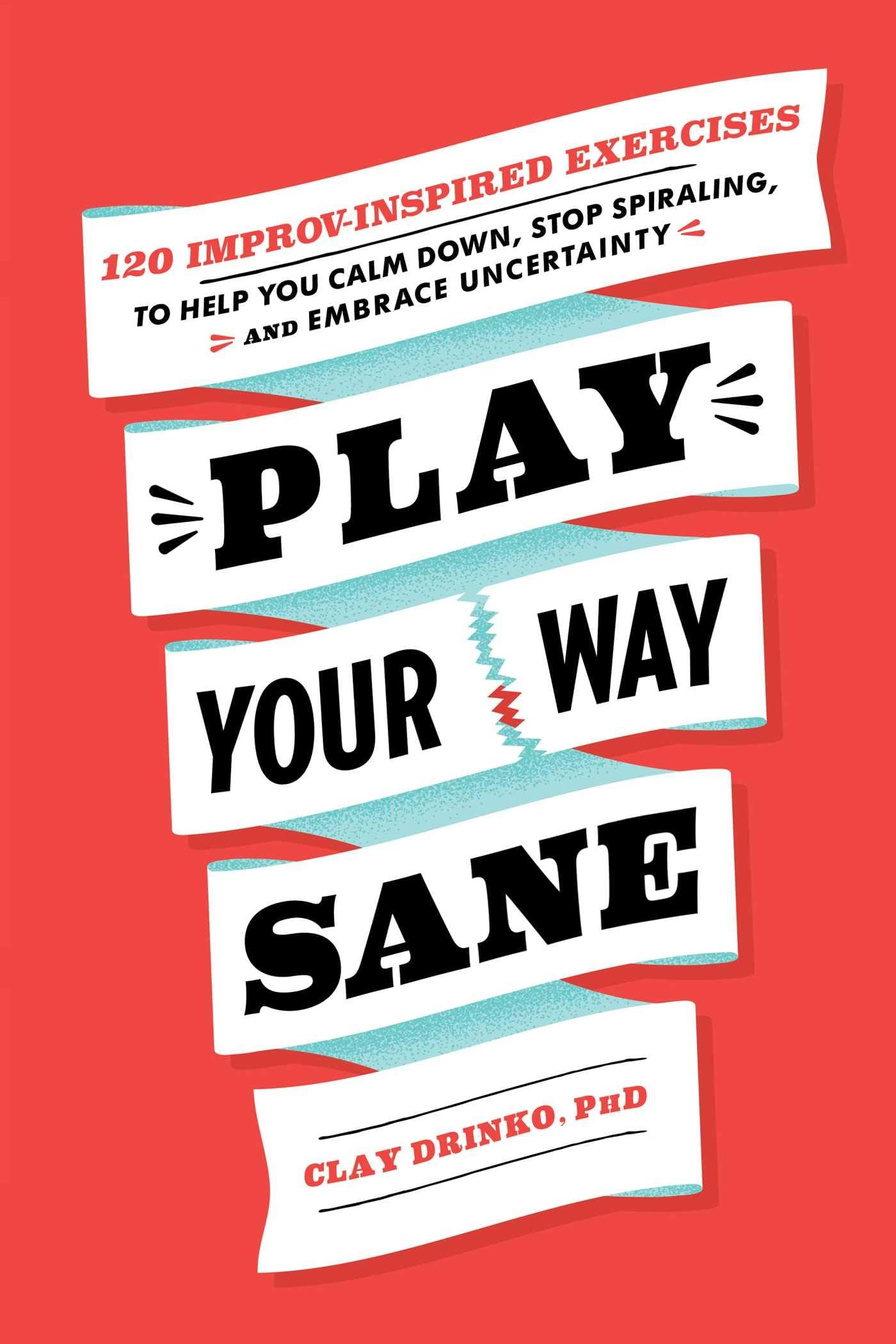 Play Your Way Sane: 120 Improv-Inspired Exercises to Help You Calm Dow