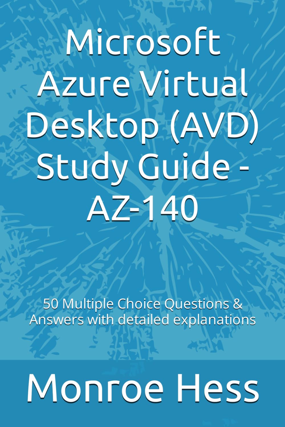 Microsoft Azure Virtual Desktop (AVD) Study Guide - AZ-140: 50 Multiple Choice Questions & Answers with detailed explanations