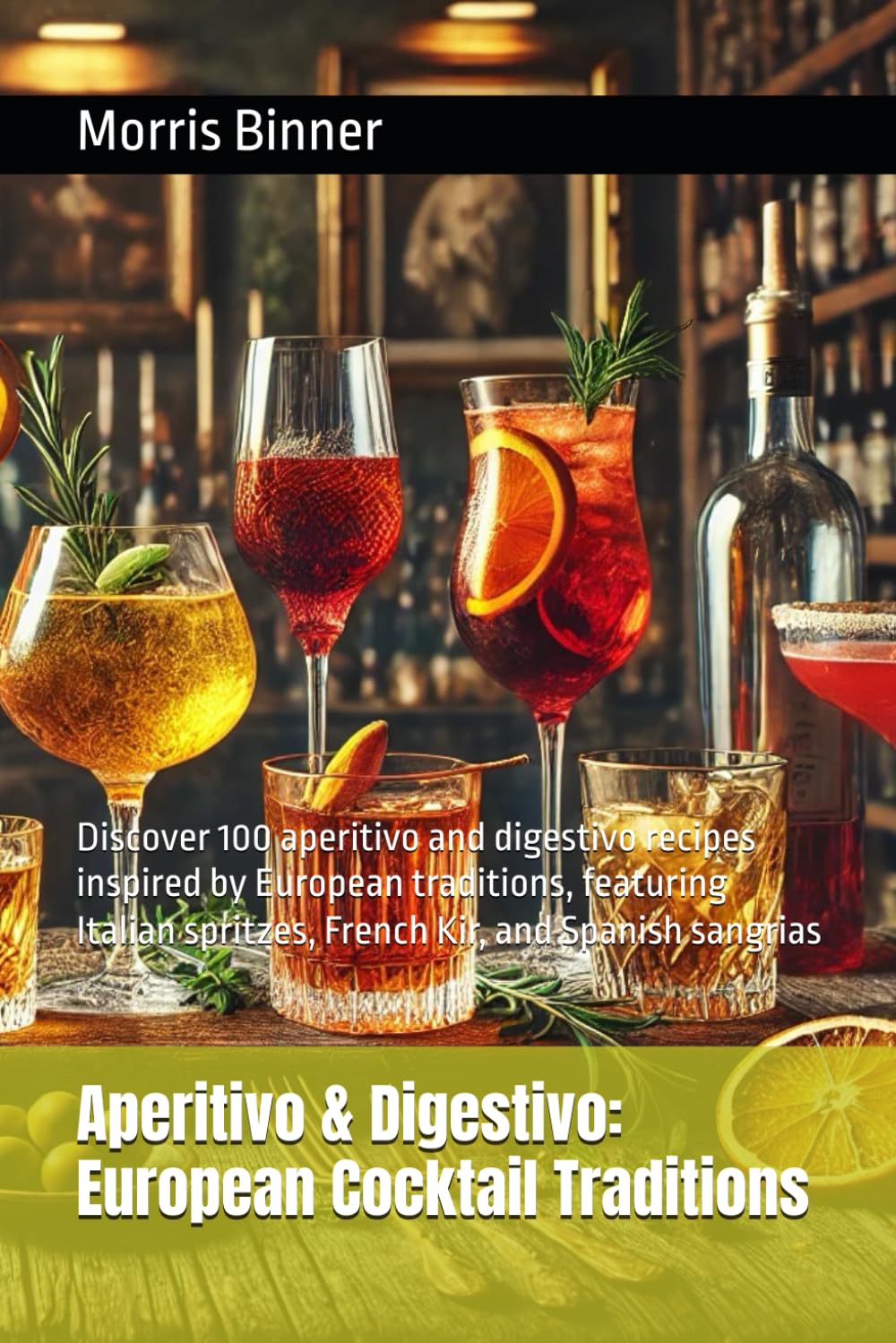 Aperitivo & Digestivo: European Cocktail Traditions: Discover 100 aperitivo and digestivo recipes inspired by European traditions, featuring Italian spritzes, French Kir, and Spanish sangrias