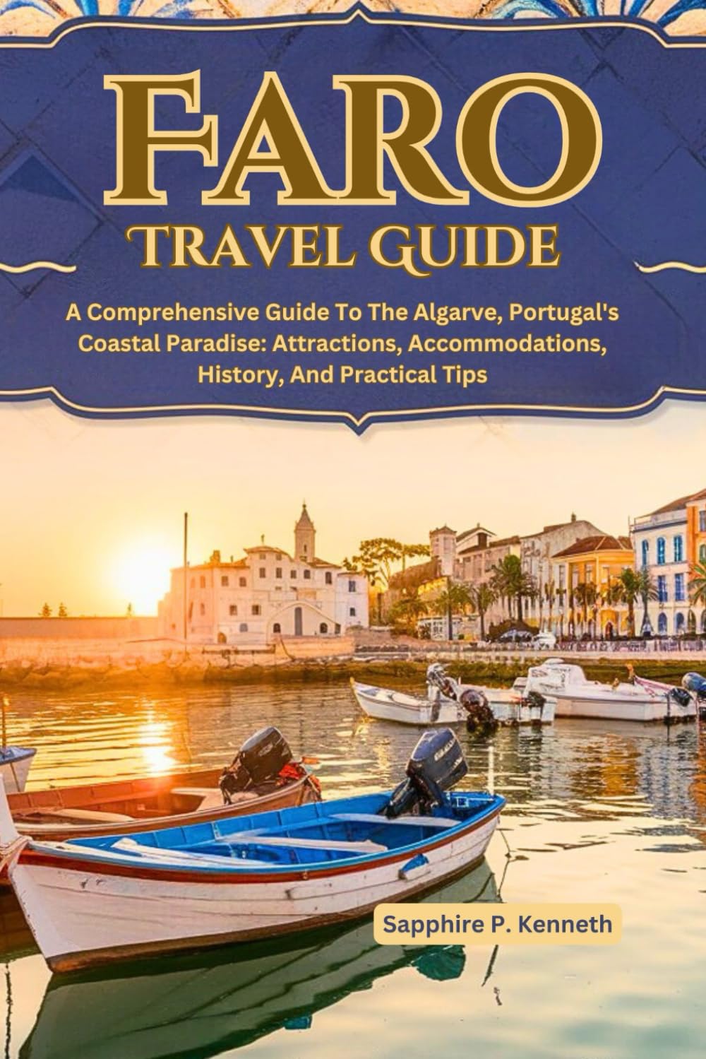 FARO TRAVEL GUIDE: A COMPREHENSIVE GUIDE TO THE ALGARVE, PORTUGAL'S COASTAL PARADISE: ATTRACTIONS, ACCOMMODATIONS, HISTORY, AND PRACTICAL TIPS