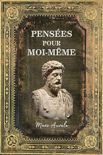 Pensées pour moi-même Marc Aurèle: Édition Collector Intégrale - (Annoté d'une biographie) (French Edition)