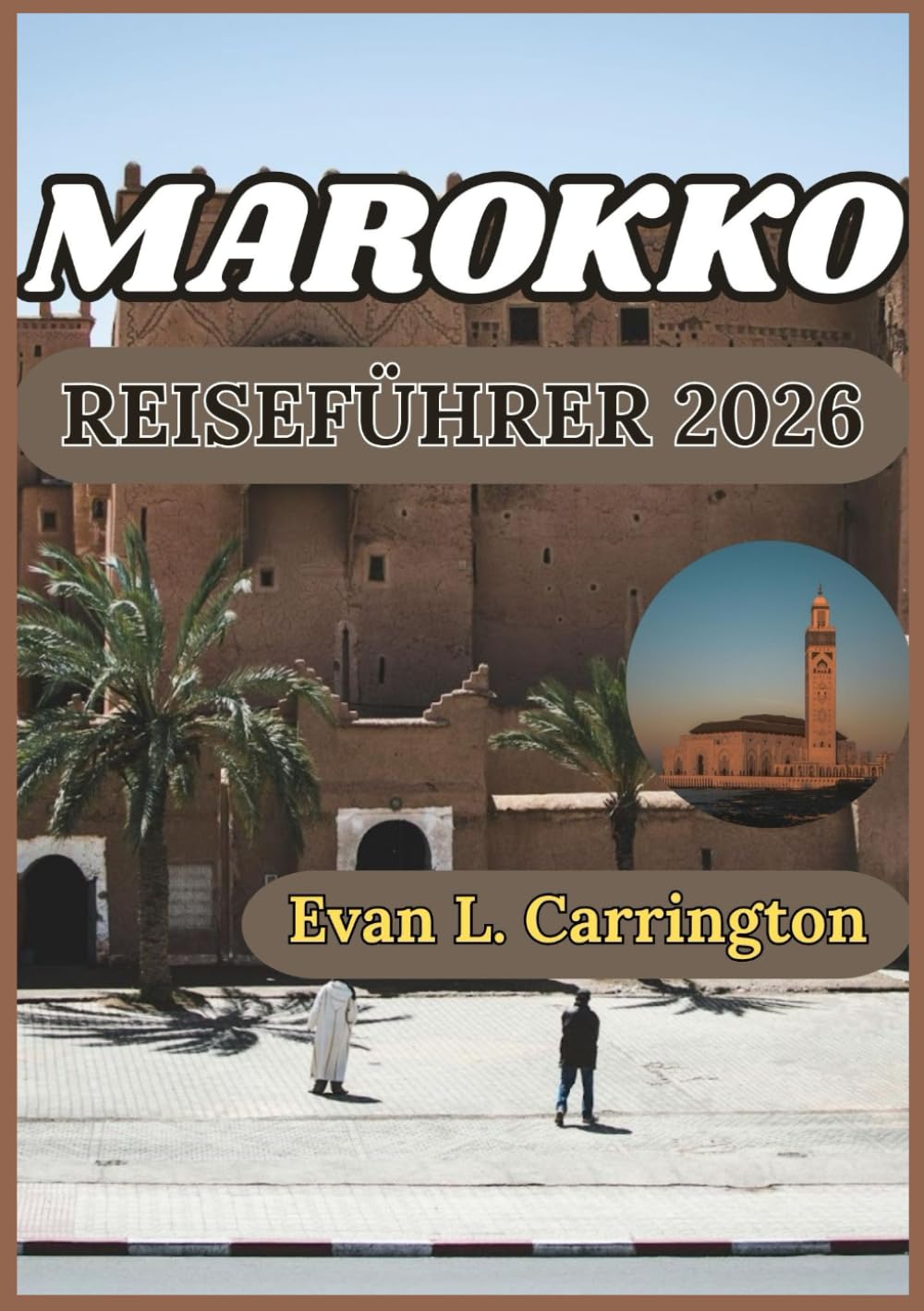 MAROKKO REISEFÜHRER 2026: Marokkos antike Städte, Wüstenlandschaften und Küstenwunder verstehen (Evan L. Carrington Weltreise-Kollektion)