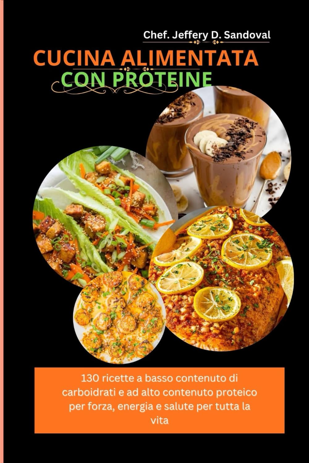 CUCINA ALIMENTATA CON PROTEINE: 130 ricette a basso contenuto di carboidrati e ad alto contenuto proteico per forza, energia e salute per tutta la vita