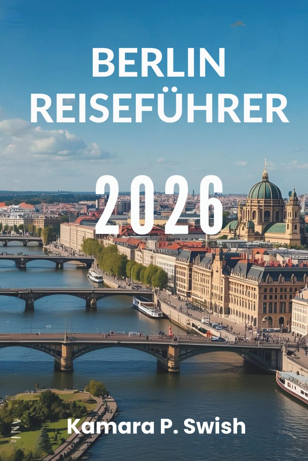 BERLIN REISEFÜHRER 2026: „Hauptstadt des Coolen: Entdecken Sie das Herz Deutschlands“