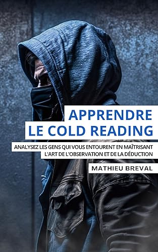 Apprendre Le Cold Reading: Analysez Les Gens Qui Vous Entourent En Maîtrisant L'art De L'observation Et De La Déduction