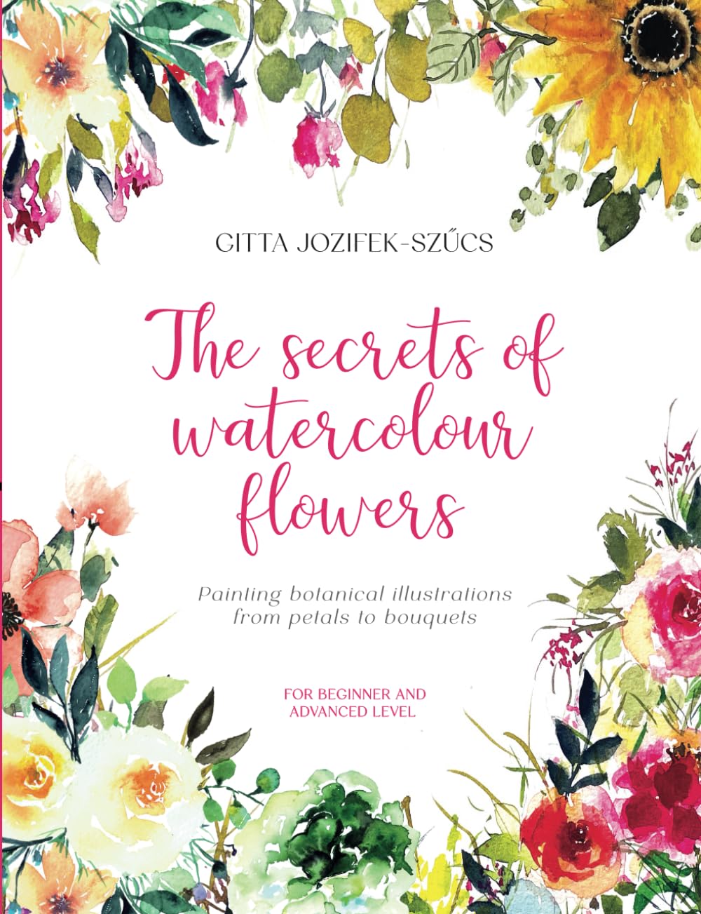 The secrets of watercolour flowers: Painting botanical illustrations from petals to bouquets