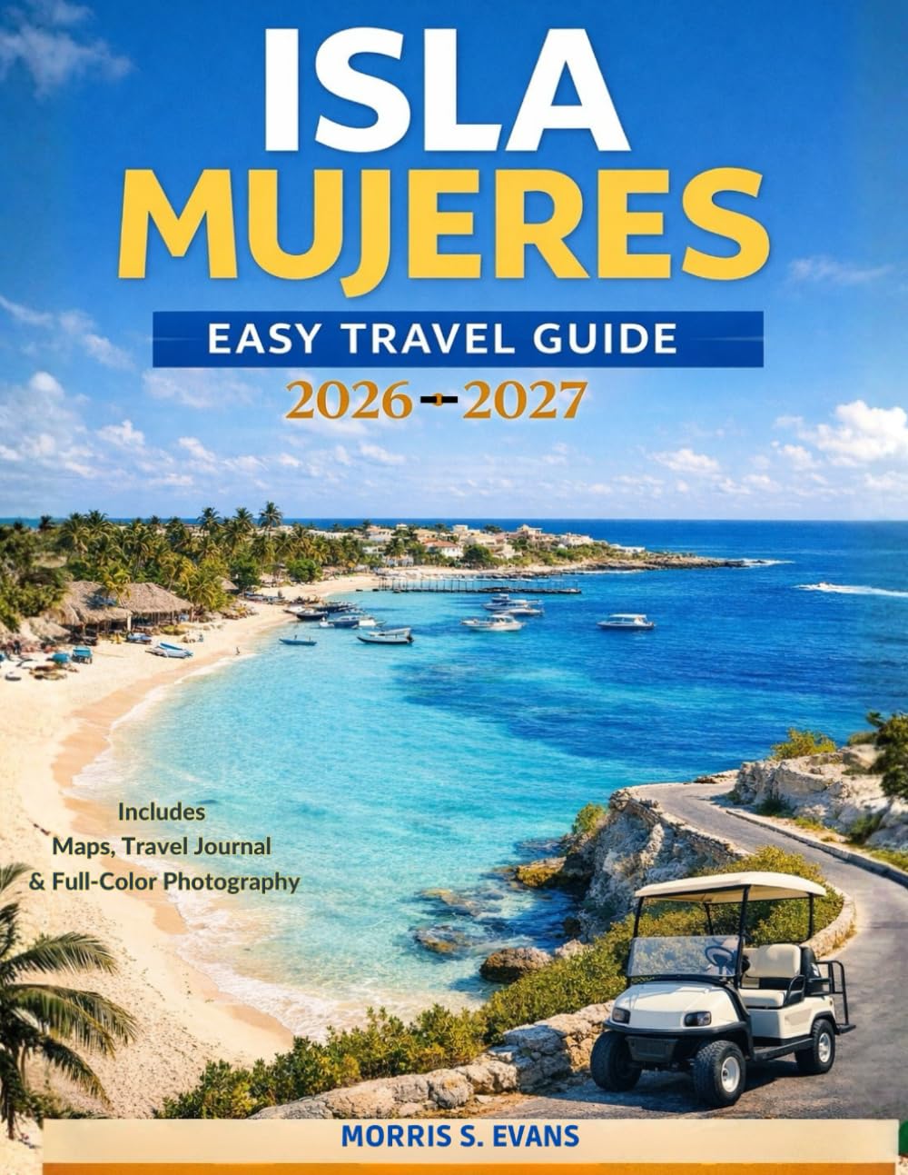ISLE MUJERES EASY TRAVEL GUIDE 2026-2027: Golf Carts, Beaches, Snorkeling & Stress-Free Island Itineraries (WITH JOURNAL)