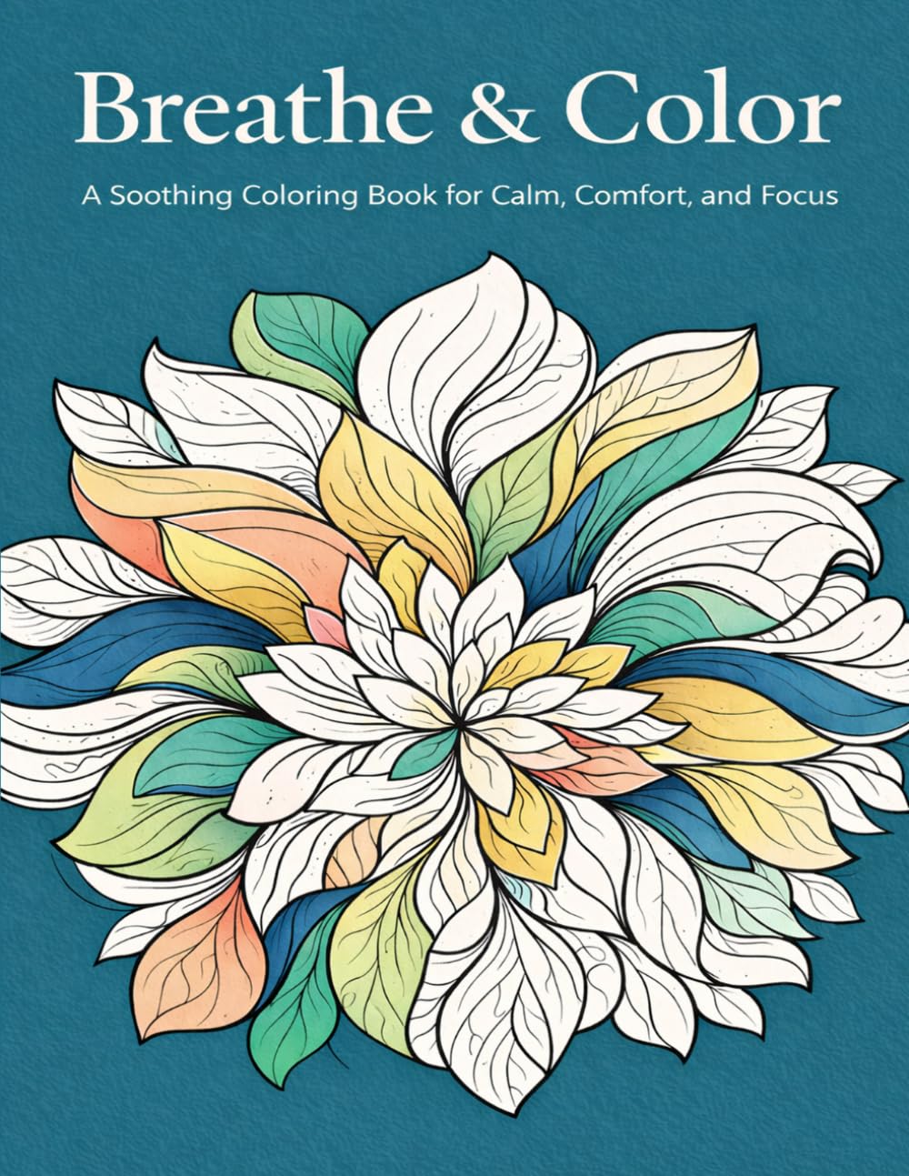 Breathe & Color: A Soothing Coloring Book for Calm, Comfort, and Focus