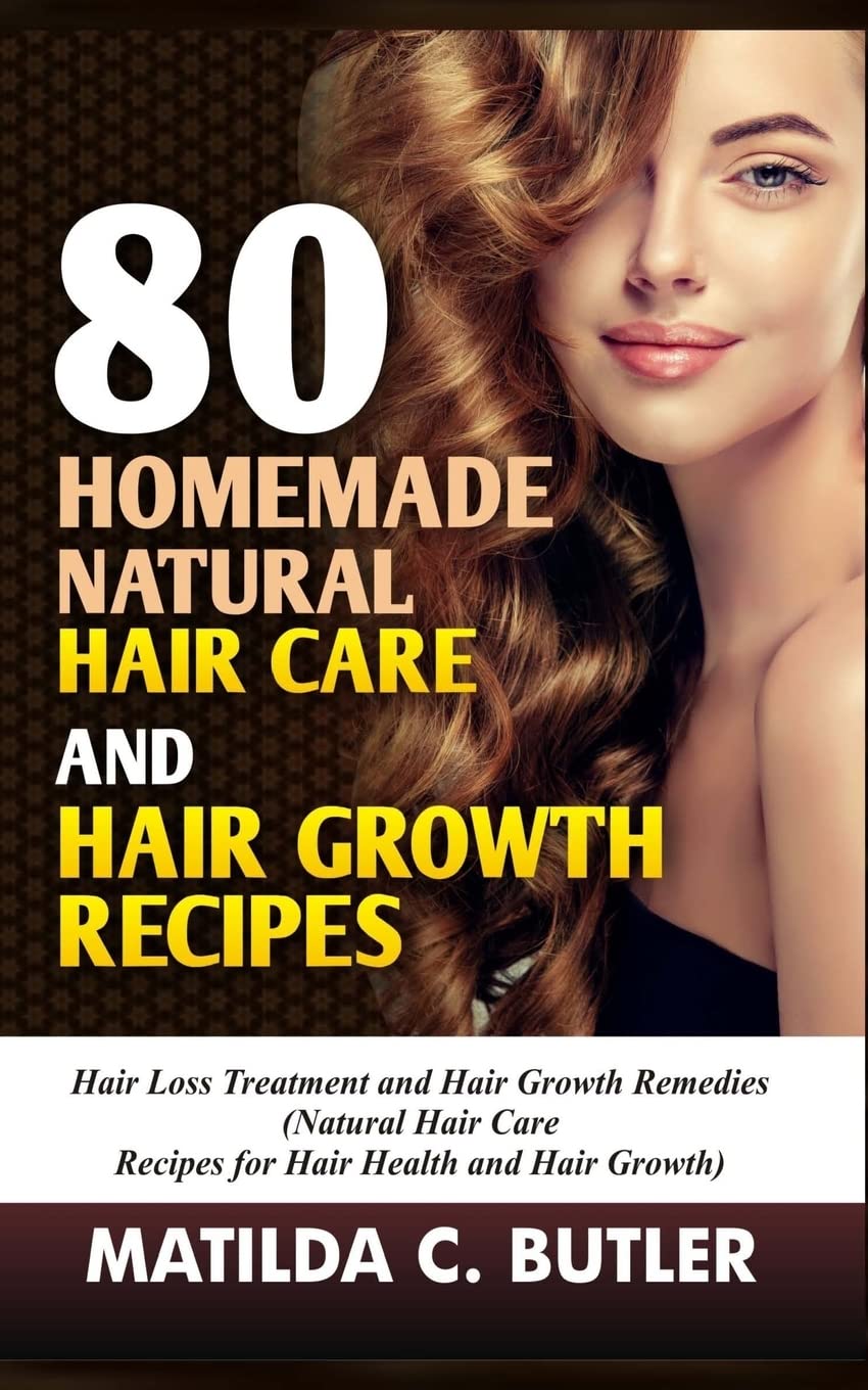 80 Homemade Natural Hair Care and Hair Growth Recipes: Hair Loss Treatment and Hair Growth Remedies (Natural Hair Care Recipes for Hair Health and Hair Growth)