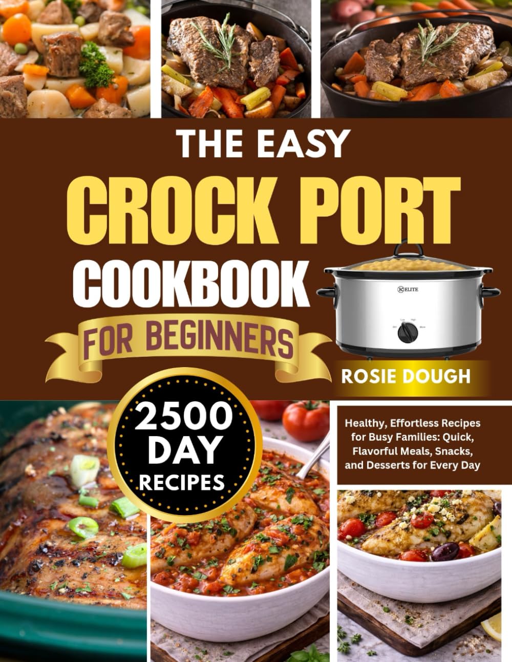The Easy Crock Pot Cookbook for Beginners: Healthy, Effortless Recipes for Busy Families: Quick, Flavorful Meals, Snacks, and Desserts for Every Day