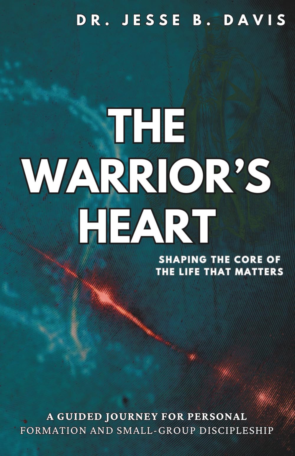 The Warrior's Heart: Shaping the Core of the Life that Matters
