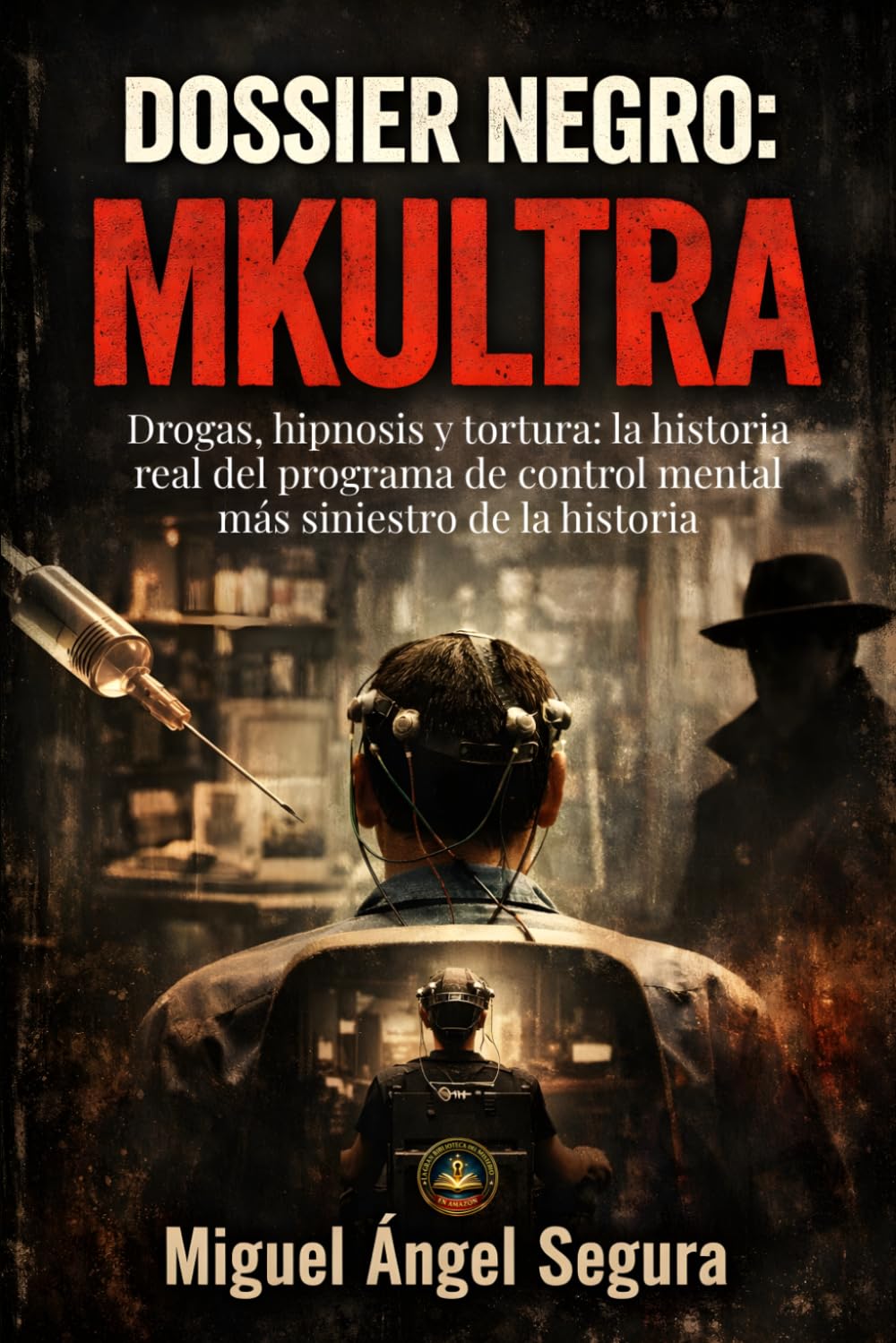 Dossier Negro: MKULTRA: Drogas, hipnosis y tortura: la historia real del programa de control mental más siniestro de la historia (La Gran Biblioteca del Misterio)