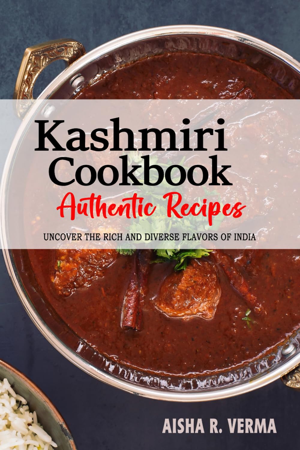 Kashmiri Cookbook - Uncover the Rich and Diverse Flavors of India: The Collection of Traditional and Authentic Kashmiri Recipes Passed Down from Generations