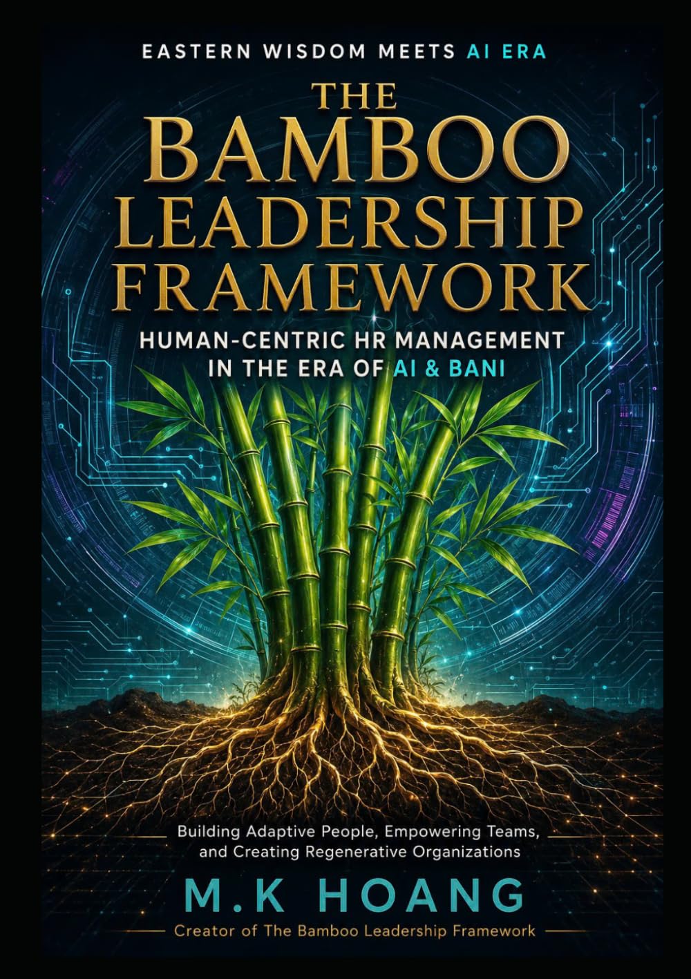 THE BAMBOO LEADERSHIP FRAMEWORK: Human-Centric HR Management In The Era Of AI & BANI: Building Adaptive People, Empowering Teams, and Creating Regenerative Organizations