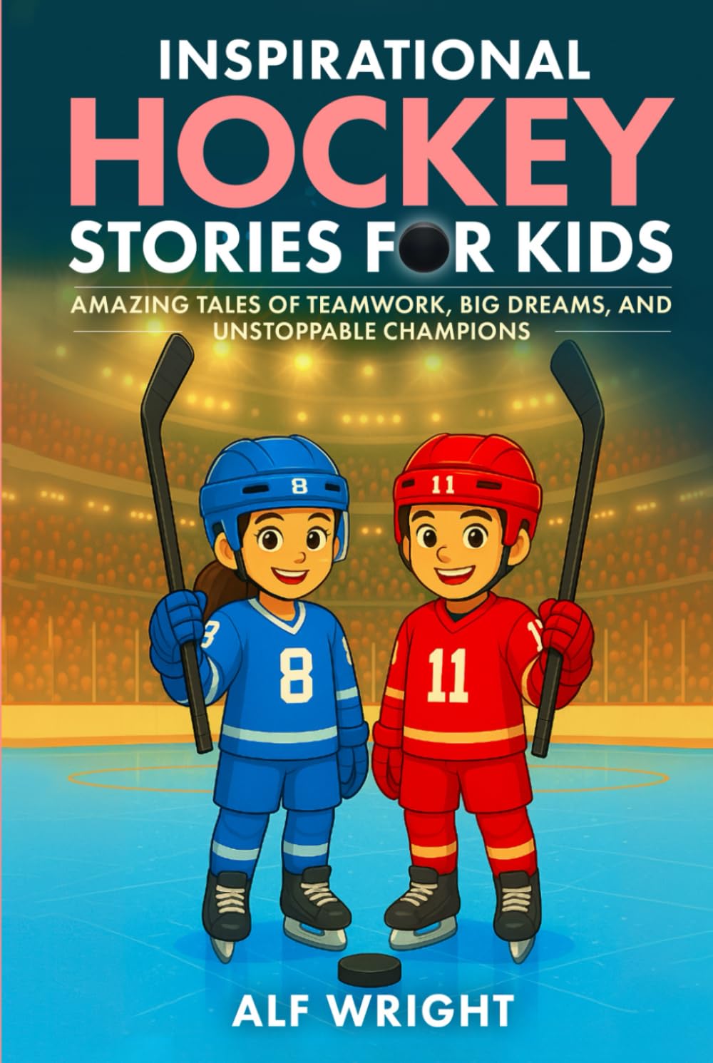 Inspirational Hockey Stories for Kids: Amazing Tales of Teamwork, Big Dreams and Unstoppable Champions (Inspirational Stories for Kids by Alf Wright)