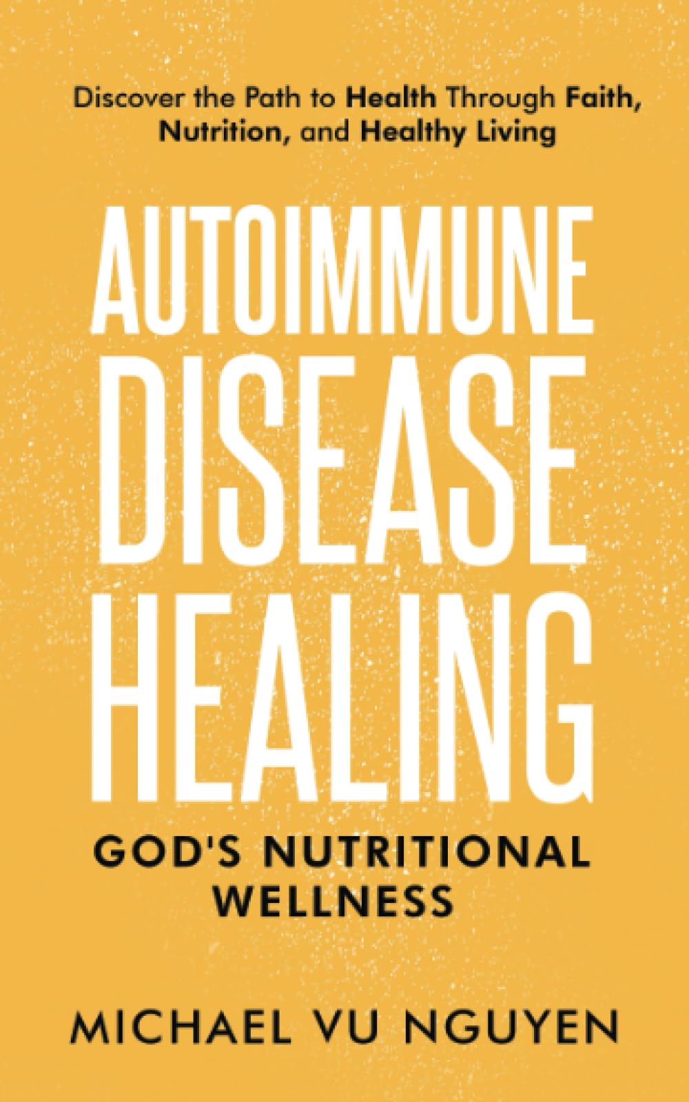 Autoimmune Disease Healing: God's Nutritional Wellness: Discover the Path to Health through Faith, Nutrition, and Healthy Living
