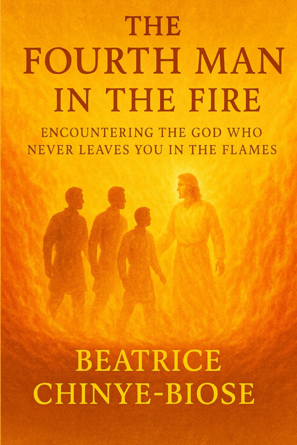 THE FOURTH MAN IN THE FIRE: ENCOUNTERING THE GOD WHO NEVER LEAVES YOU IN THE FLAMES