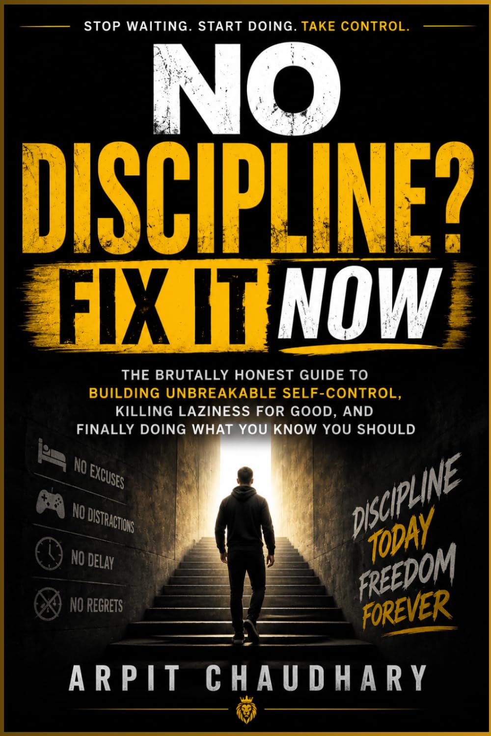 No Discipline? Fix It Now: The Brutally Honest Guide to Building Unbreakable Self-Control, Focus, Consistency You've Always Wanted, Killing Laziness ... and Finally Doing What You Know You Should