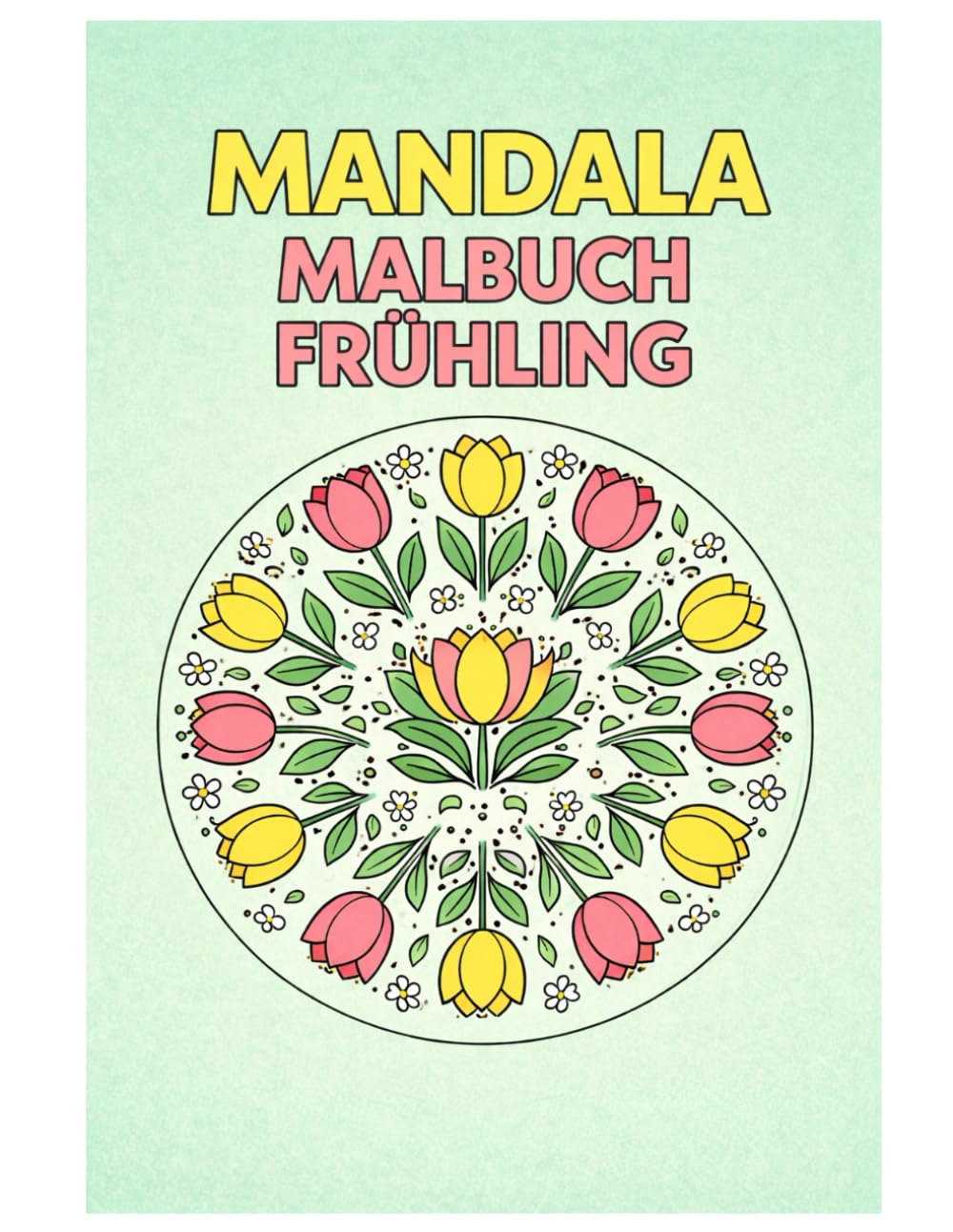 Mandala Malbuch Frühling: 50 Wunderschöne Frühlingsmandalas mit Blumen, Tulpen und Naturmotiven zum Ausmalen für Kinder, Jugendliche und Erwachsene