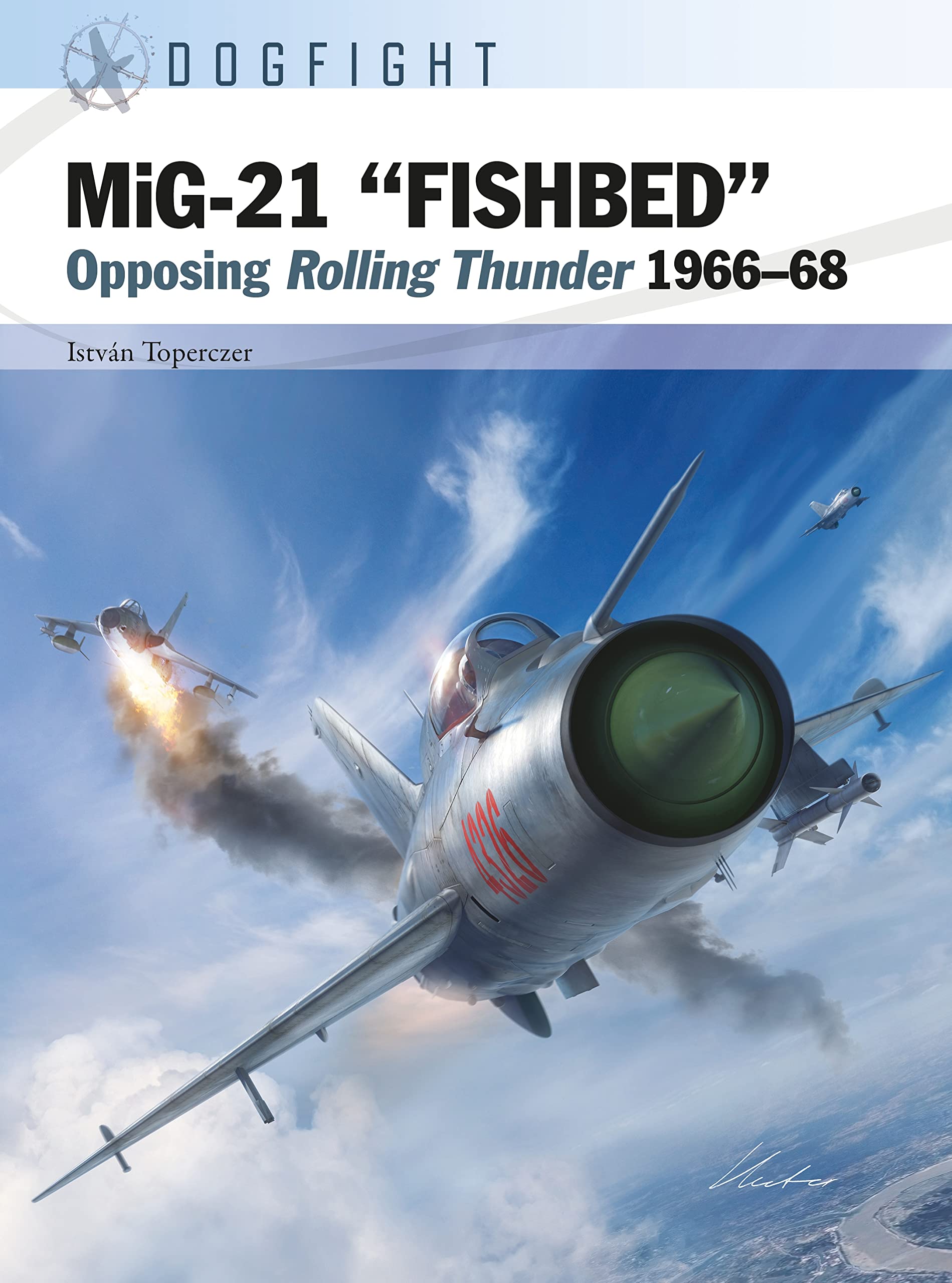 MiG-21 “FISHBED”: Opposing Rolling Thunder 1966–68 (Dogfight Book 8)