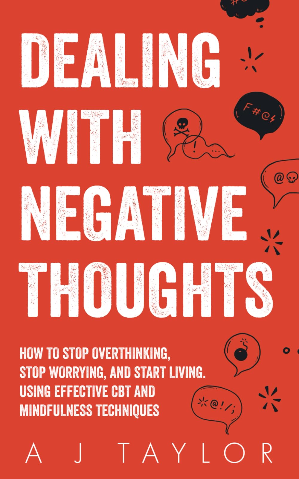 Dealing With Negative Thoughts: How To Stop Overthinking, Stop Worrying, And Start Living. Using Effective CBT And Mindfulness Techniques.