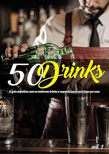 50 Drinks: O guia definitivo com os melhores drinks e coquetéis para você fazer em casa: 50 Drinks