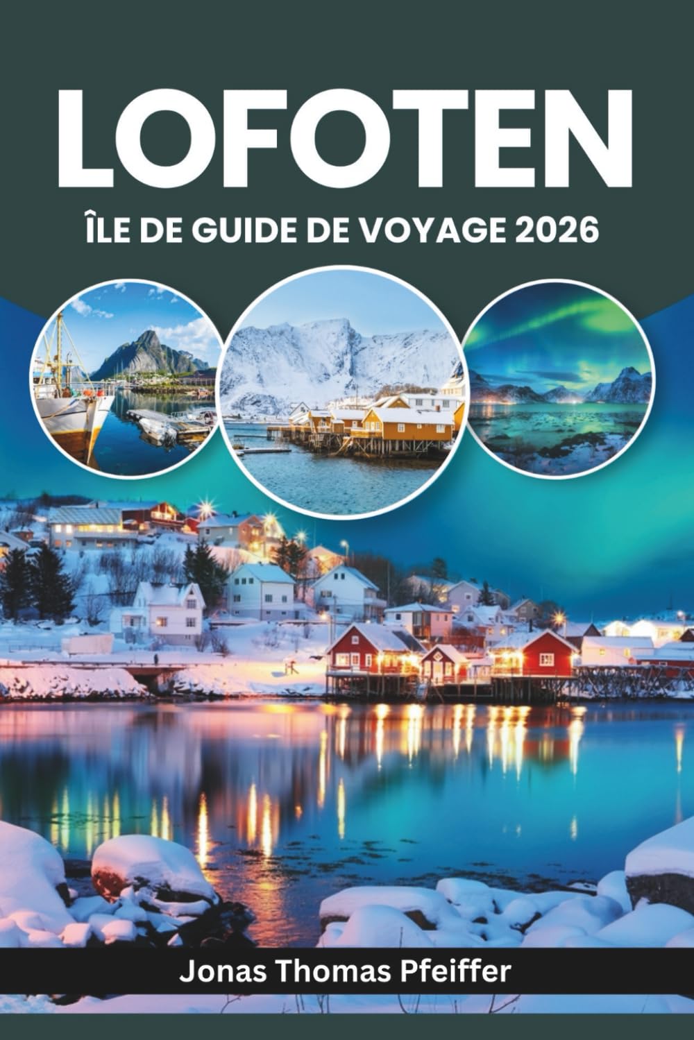 ÎLE DE LOFOTEN GUIDE DE VOYAGE 2026: Explorez l'Europe arctique, Reine, Svolvær et Henningsvær en Norvège, les aurores boréales et le soleil de ... les villages de pêcheurs sculptés par la mer.