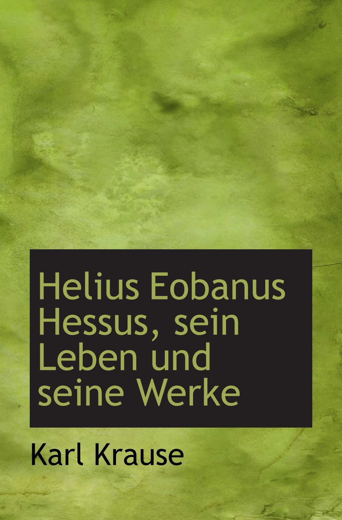 Helius Eobanus Hessus, sein Leben und seine Werke