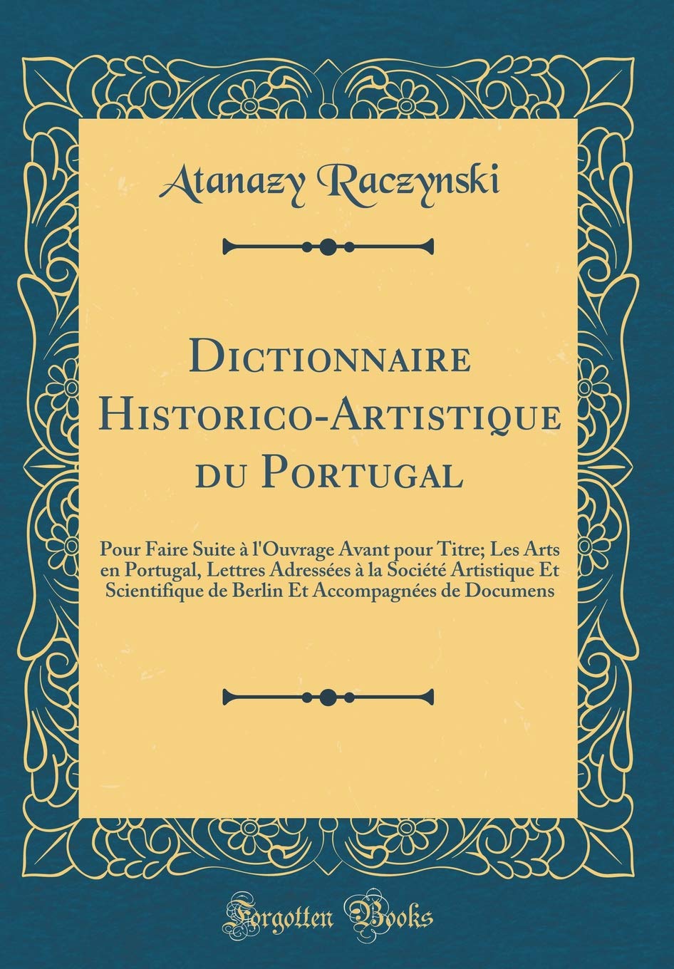 Dictionnaire Historico-Artistique du Portugal: Pour Faire Suite à l'Ouvrage Avant pour Titre; Les Arts en Portugal, Lettres Adressées à la Société ... Et Accompagnées de Documens (Classic Reprint)