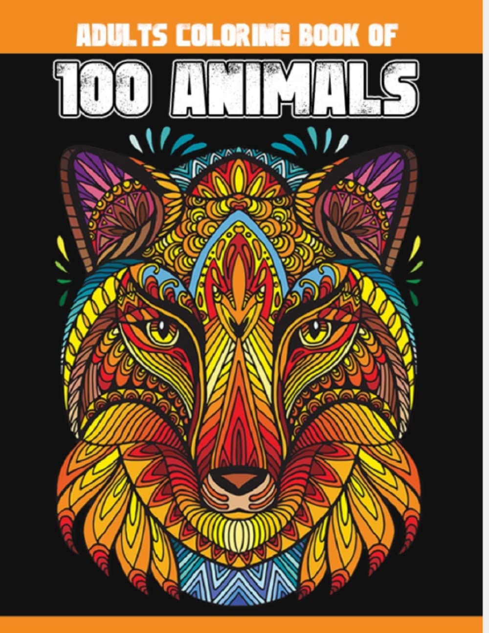 Adults Coloring Book of 100 Animals: A Big Colloction of Adorable Pets & Cute Animals Including Cats, Dogs, Elephants, Lions, Tigers, Birds and Many ... Book with Stress Relieving Animal Designs