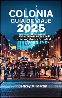 COLONIA GUÍA DE VIAJE 2025: Explorando la ciudad de la catedral, el arte y la tradición