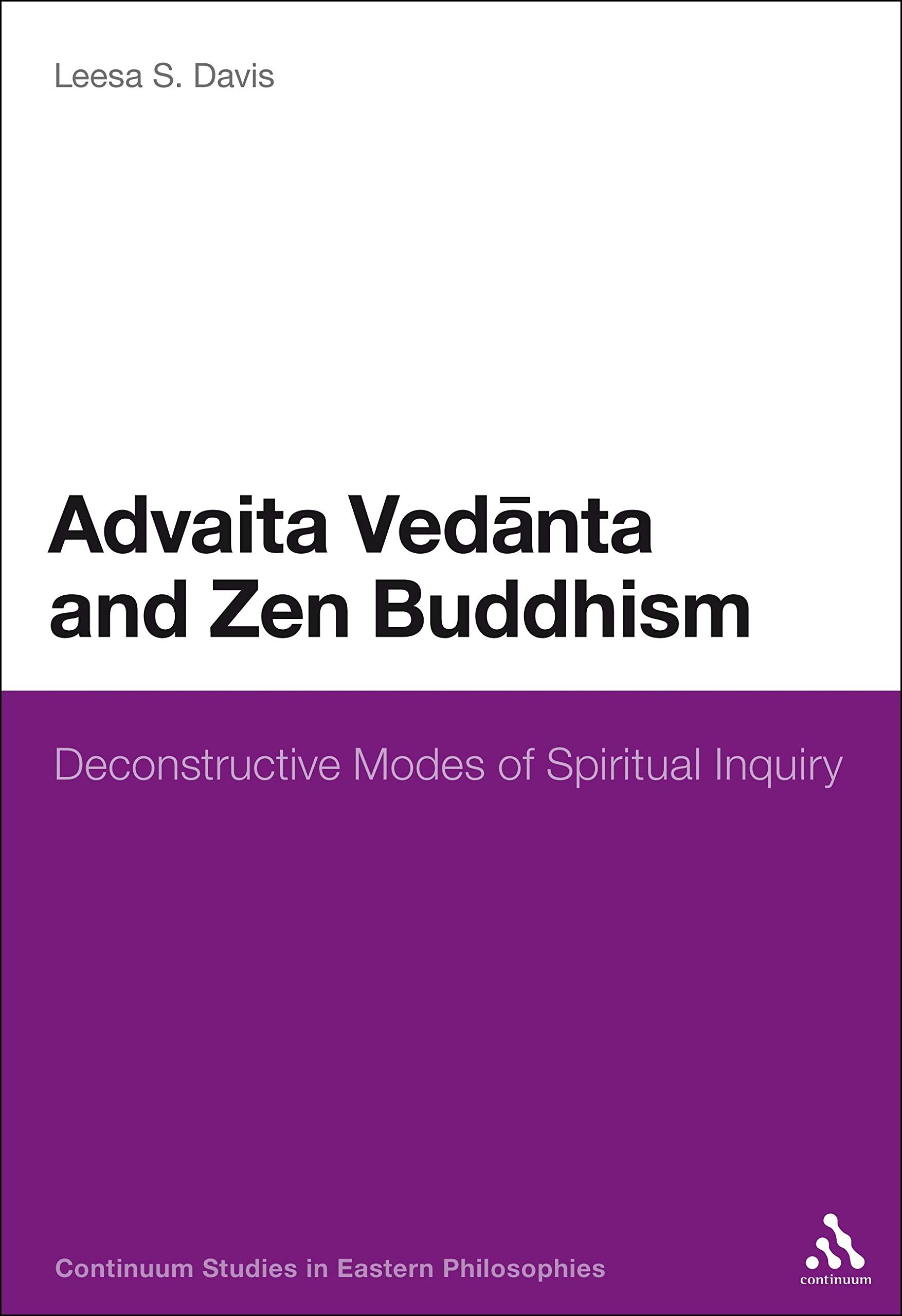 Advaita Vedanta and Zen Buddhism: Deconstructive Modes of Spiritual Inquiry: 3 (Continuum Studies in Eastern Philosophies)