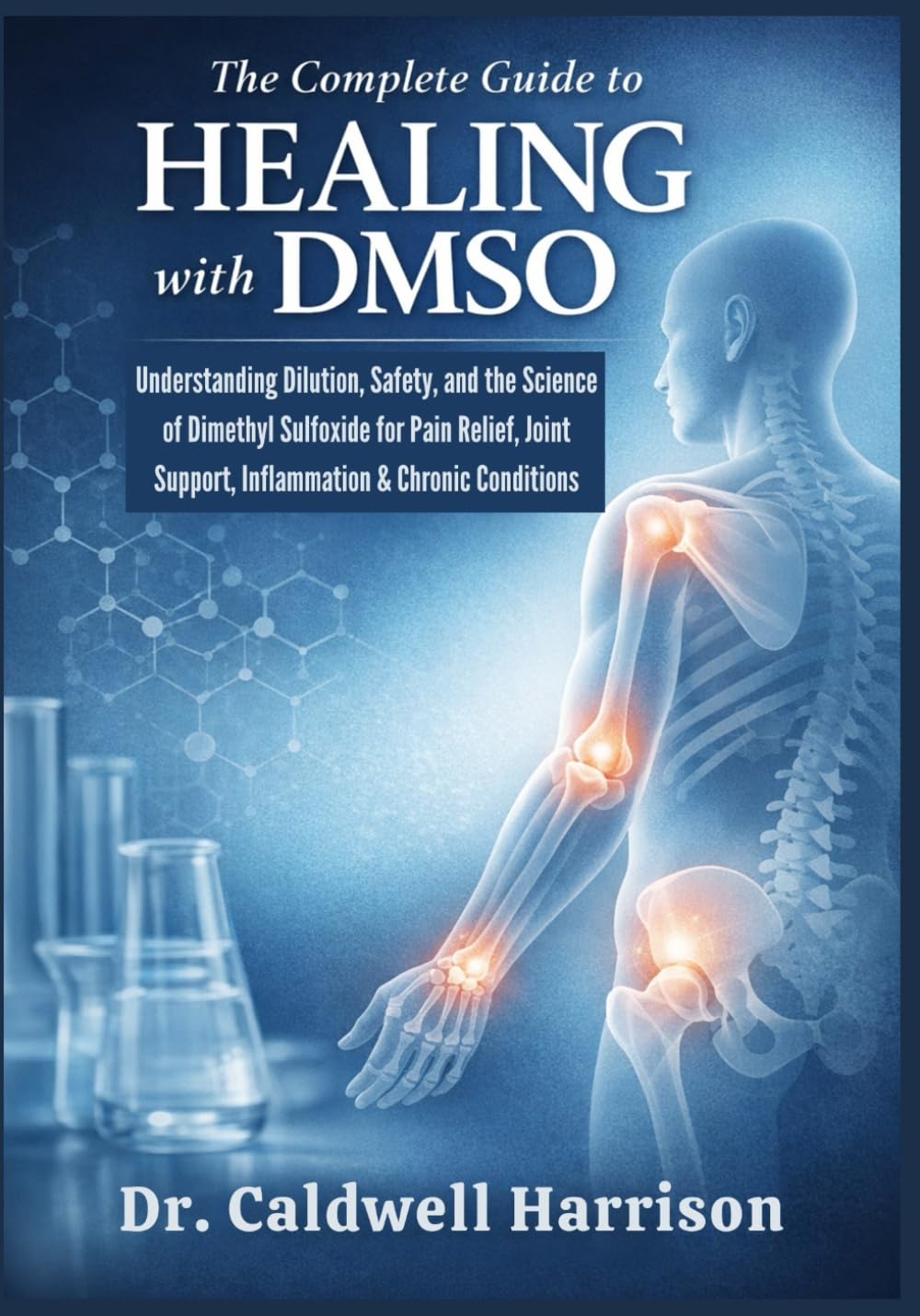The Complete Guide to Healing with DMSO: Understanding Dilution, Safety, and the Science of Dimethyl Sulfoxide for Pain Relief, Joint Support, Inflammation & Chronic Conditions